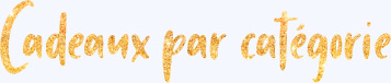 Cadeaux par catégorie